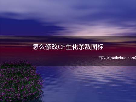 怎么修改CF生化杀敌图标(CF杀敌图标怎么安装?)