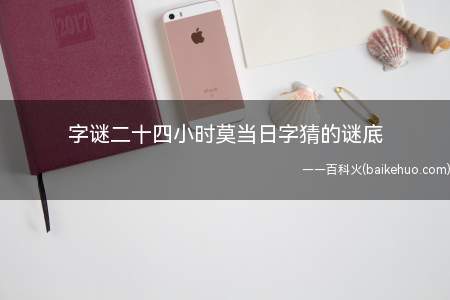 字谜二十四小时莫当日字猜的谜底(传统汉字游戏下载_旧或旦字谜安卓版下载)