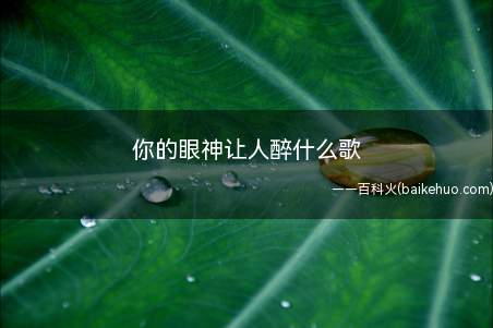 你的眼神让人醉什么歌(“你的微笑令人醉”是歌曲)