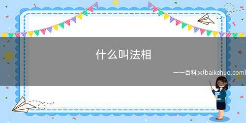 什么叫法相(法相是佛家专业术语,指诸法之相状,包含体各相义相二者)
