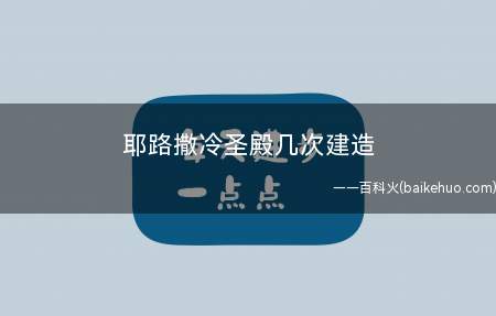 耶路撒冷圣殿几次建造（耶路撒冷寺庙建了两次,一次是所罗门的第一座寺庙）