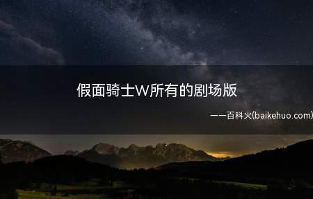 假面骑士W所有的剧场版(假面骑士W所有剧场版分别有六个版本)