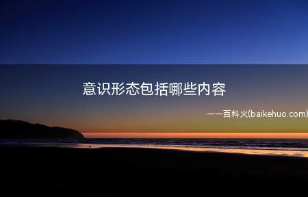 意识形态包括哪些内容(马克思主义定义下的意识形态)