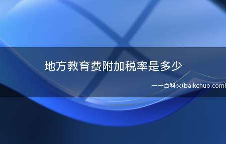 地方教育费附加税率是多少（地方教育附加税率为2%）