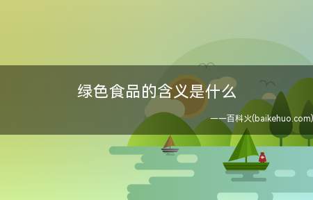 绿色食品的含义是什么(绿色食品并不是指绿色调的食品类,反而是专指零污染的安全性、高)