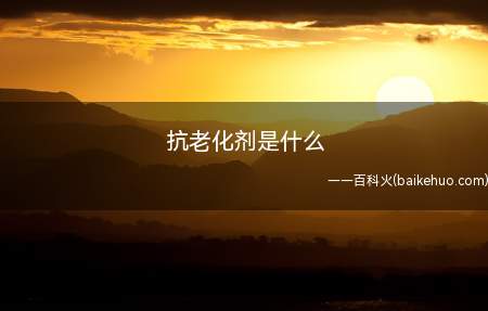 抗老化剂是什么(耐老化剂是可合理地吸收光波长为270)