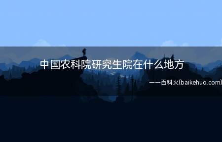 中国农科院研究生院在什么地方（中国农业科学院研究生院）