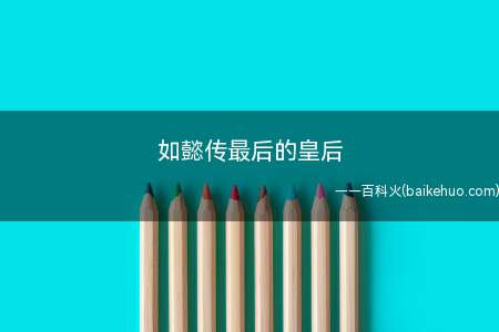 如懿传最后的皇后(如懿传中最后的皇后是孝仪纯皇后,她是在去世后被嘉靖封号)
