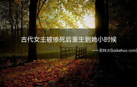 古代女主被惨死后重生到她小时候(《重生之幸福快乐》全集在线观看)