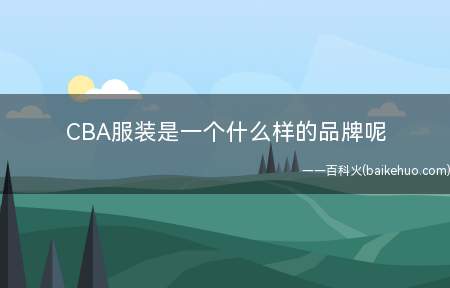 CBA服装是一个什么样的品牌呢(CBA知名品牌有哪些?)
