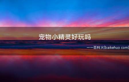 宠物小精灵好玩吗(经典RPG游戏,没什么可消磨时间的好游戏)