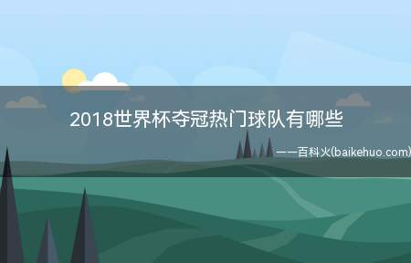 2018世界杯夺冠热门球队有哪些