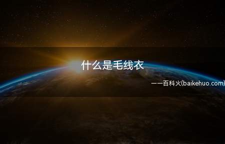 什么是毛线衣(毛线衣是用毛纱线或毛型化学纤维纱线生产加工制作而成的针织品服)
