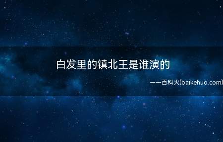 白发里的镇北王是谁演的(《白发》中镇北王宁千易是徐可饰演的)