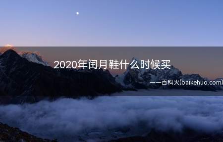 2020年闰月鞋什么时候买（儿女送父母鞋得话,最好在闰四月初一前就买更好）