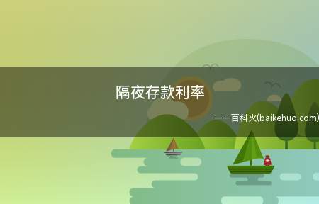 隔夜存款利率(隔夜存款利率是银行间以一天为期限互相拆借资金的利率)