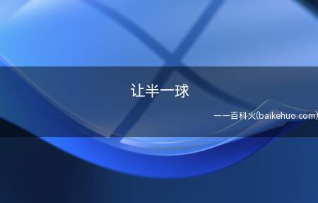 让半一球(赌球的人应该经常接触到这个词,而让半球/一球(0)