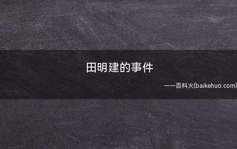 田明建的事件(田明建,中国军人,原是驻守在通县的北京卫戍区三师十二团的中尉)