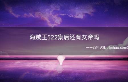 海贼王522集后还有女帝吗(海贼王522集后还有女帝)