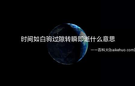 时间如白驹过隙转瞬即逝什么意思(时间如白驹过隙转瞬即逝的意思)