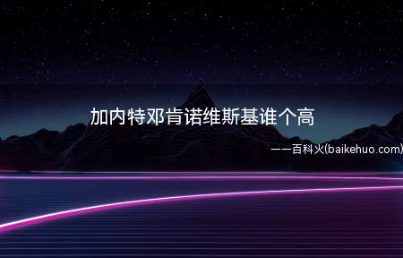 加内特邓肯诺维斯基谁个高（三人中诺维斯基最高,邓肯211厘米,诺维茨基213厘米）