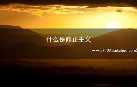 什么是修正主义(修正主义是在共产主义运动之中歪曲、篡改、否定马克思主义的一类)