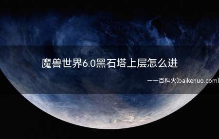 魔兽世界6.0黑石塔上层怎么进(魔兽世界黑石塔上层进入方法)