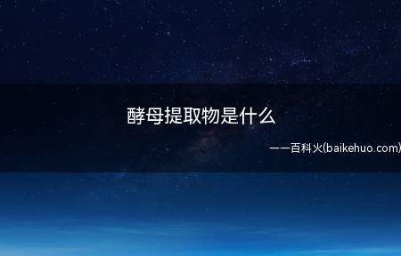 酵母提取物是什么(酵母抽提物是根据中华药典之规定采用以蛋白质含量丰富的食用酵母)