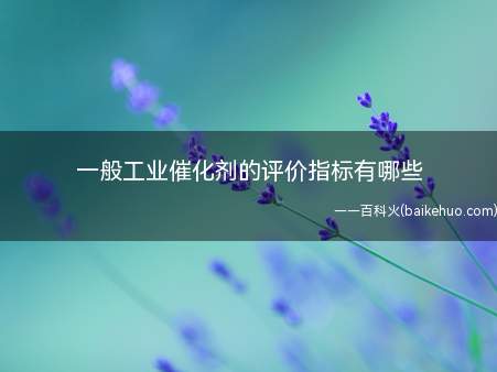 一般工业催化剂的评价指标有哪些(机械强度和催化剂的区别)