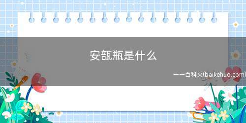 安瓿瓶是什么(安瓿瓶是一种可以绝对密封的药用玻璃瓶)