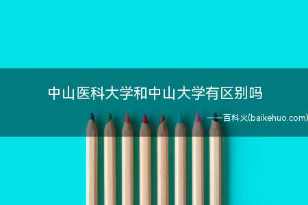 中山医科大学和中山大学有区别吗(中山医科大学属于中山大学吗?)