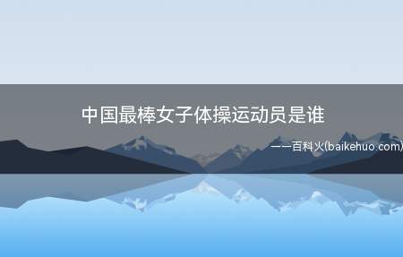 中国最棒女子体操运动员是谁（程菲、莫慧兰、马艳红、刘璇等都是中国最棒的女子体操运动员）