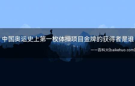 中国奥运史上第一枚体操项目金牌的获得者是谁