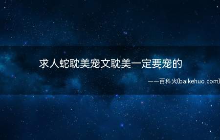 求人蛇耽美宠文耽美一定要宠的(《蛇王掠情》:作者小狐狸没有在;)