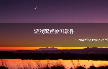 游戏配置检测软件(推荐游戏配置检测软件:)