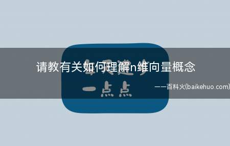请教有关如何理解n维向量概念(设R为所有n整个维向量,并定义了加法运算和数乘运算)