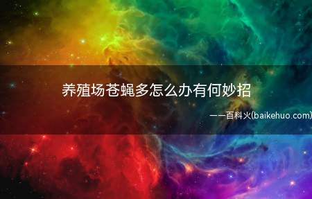 养殖场苍蝇多怎么办有何妙招(中国杀灭蝇稚虫的灭虫剂)