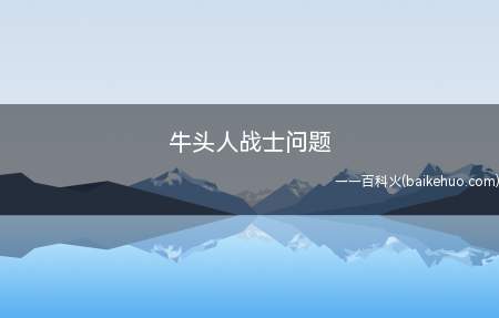 牛头人战士问题(牛头战士是一种巨大而野生的生物)