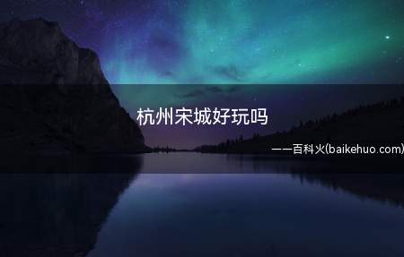 杭州宋城好玩吗(杭州宋城好玩 宋城(SongCheng))