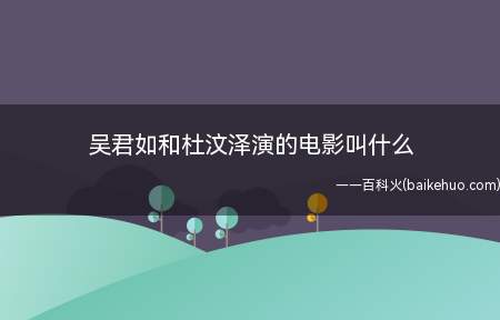吴君如和杜汶泽演的电影叫什么(吴君如16岁进到宽带电视艺人培训班,变成第12期学生)