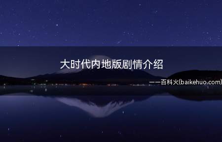 大时代内地版剧情介绍(《大时代》内地版故事情节)