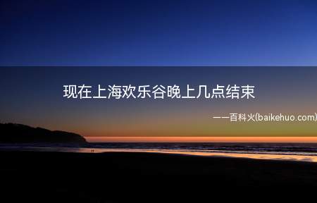 现在上海欢乐谷晚上几点结束(上海欢乐谷旅游景区开放时间)