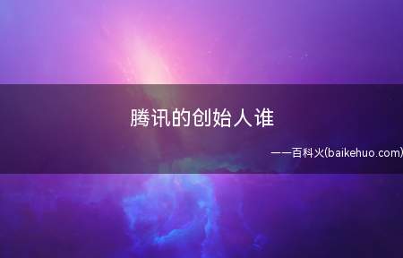 腾讯的创始人谁(深圳腾讯计算机系统有限公司)