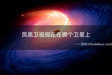 凤凰卫视现在在哪个卫星上(凤凰卫视控投有限责任公司)