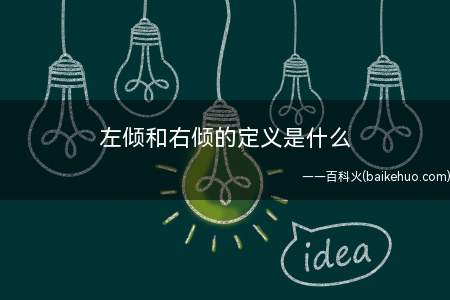 左倾和右倾的定义是什么(左倾是指政治上奋发进取,怜悯劳动人民的趋向)