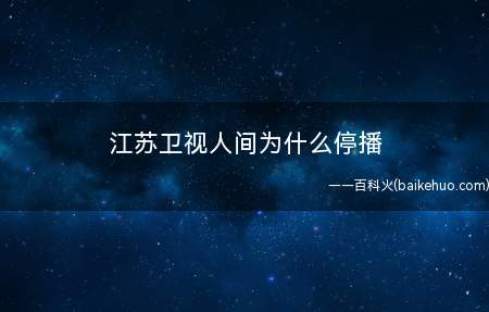 江苏卫视人间为什么停播(江苏卫视宣传策划责任人否定与质监总局禁令)