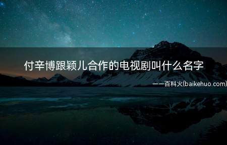 付辛博跟颖儿合作的电视剧叫什么名字(《古剑奇谭二》最佳安排简介)