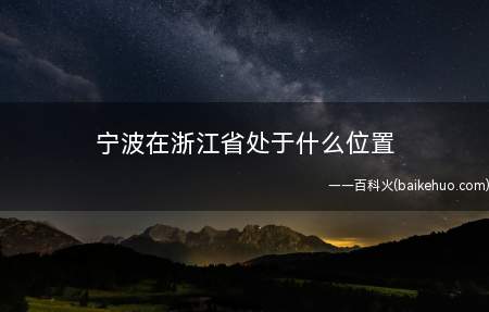 宁波在浙江省处于什么位置（宁波坐落于经度120°55'至122°16',北纬度28°5）