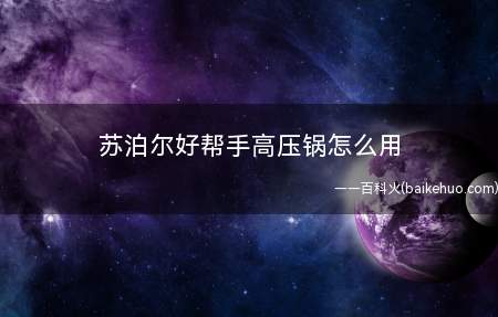 苏泊尔好帮手高压锅怎么用(压力锅,工作压力煲,是一种餐厅厨房的炒锅)