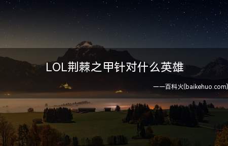 LOL荆棘之甲针对什么英雄（荆棘甲对抗依赖高物理输出但肉装不多的英雄,如蛮族之王和无极剑）